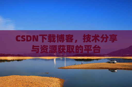 CSDN下载博客，技术分享与资源获取的平台